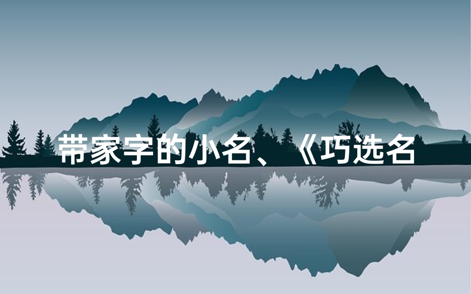 带家字的小名、《巧选名字:给家子宝宝起一个好听的学名》
