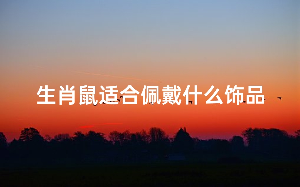生肖鼠适合佩戴什么饰品_生肖鼠适合佩戴什么饰品辟邪