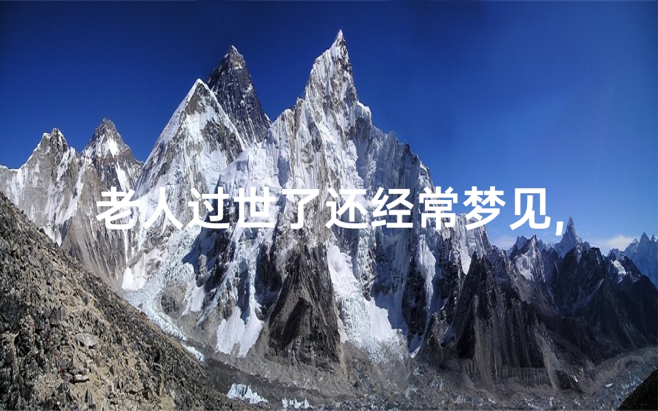 老人过世了还经常梦见,老人过世了经常梦见是什么意思啊