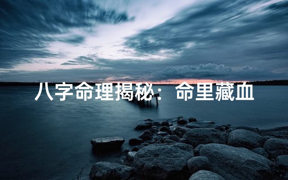 八字命理揭秘:命里藏血光之灾,如何化解?