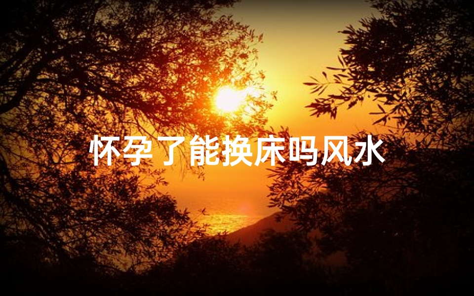 怀孕了能换床吗风水