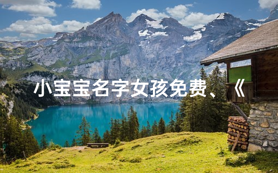 小宝宝名字女孩免费、《免费取名:为小女孩寻找最美好名字》