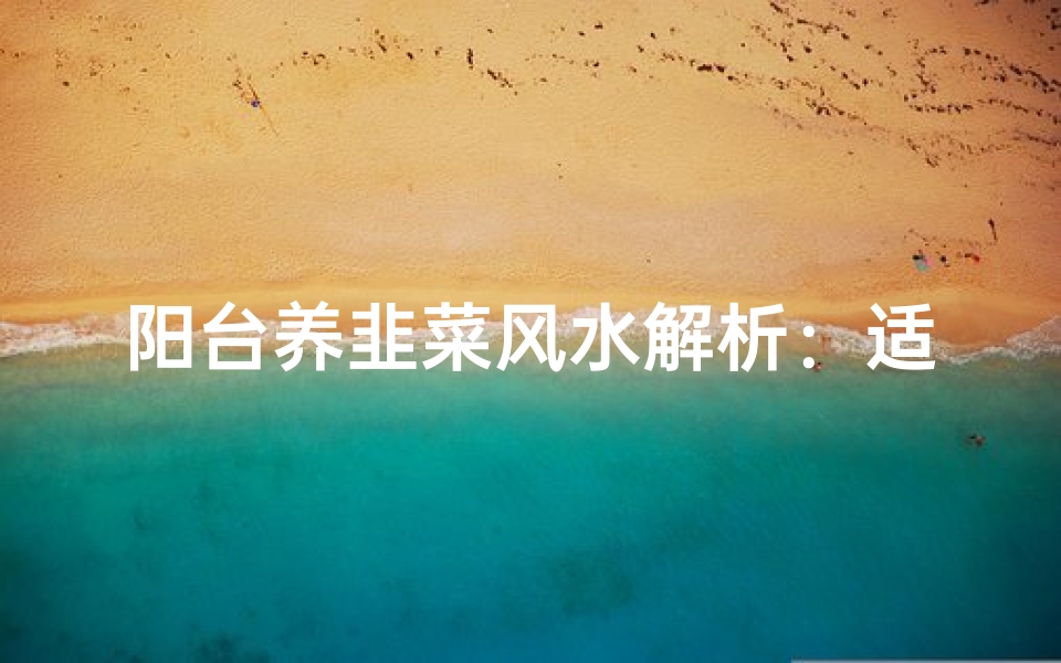 阳台养韭菜风水解析:适宜与否?