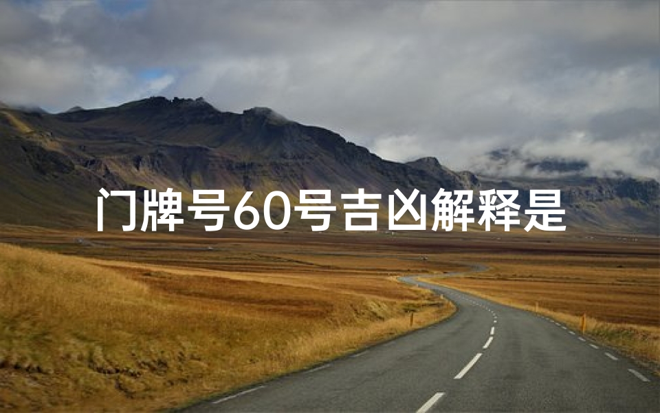 门牌号60号吉凶解释是什么_《门牌60号:揭秘吉凶之谜》