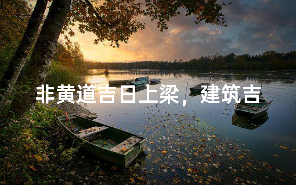 非黄道吉日上梁,建筑吉时何在?-优贝算卦网