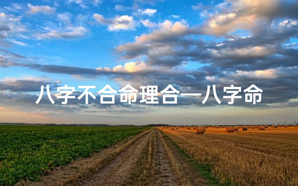 八字不合命理合—八字命理揭秘:哪些人不宜与之配合?