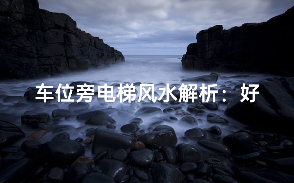 车位旁电梯风水解析:好车位风水秘籍