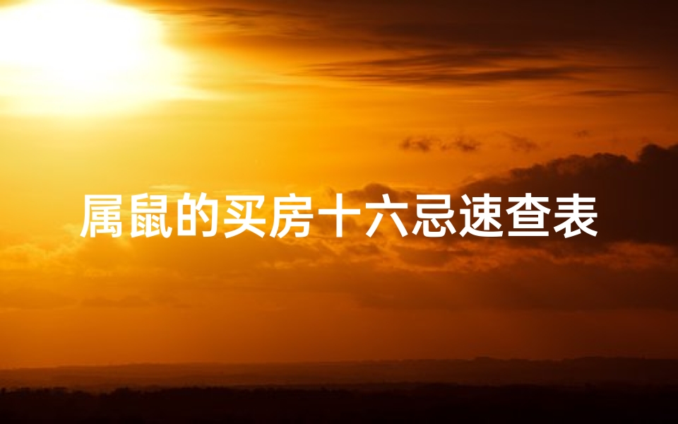 属鼠的买房十六忌速查表;2020鼠年生肖买房指南:选宅宜时宜运