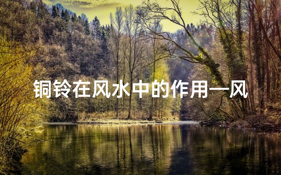 铜铃在风水中的作用—风水铜铃图案寓意,招财转运好风水