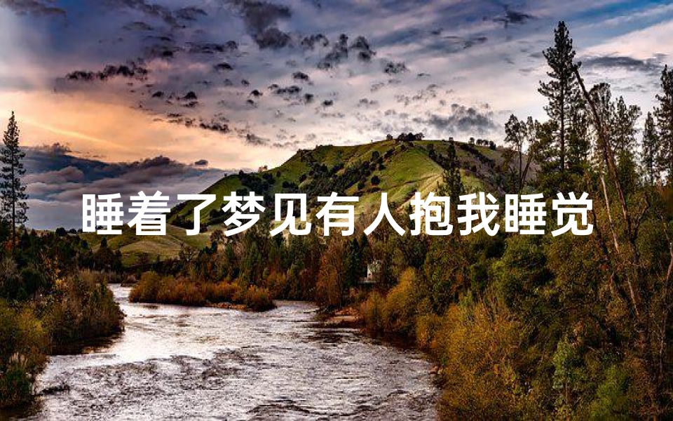 睡着了梦见有人抱我睡觉_梦见有人抱着自己睡觉