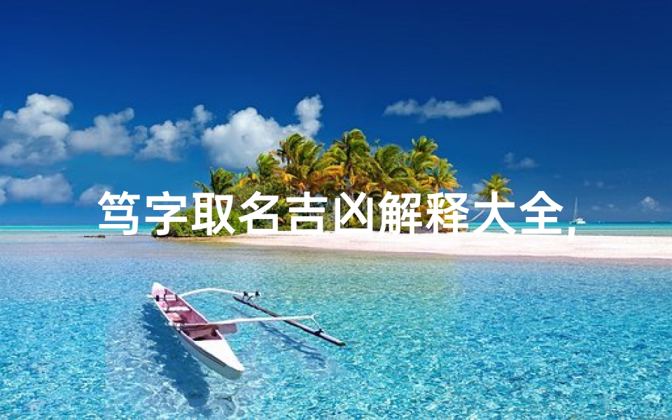 笃字取名吉凶解释大全,《笃字取名吉凶详解大全:洞察命运奥秘》