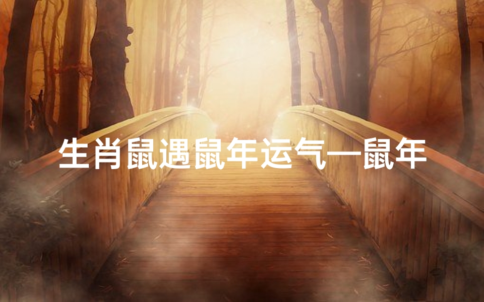 生肖鼠遇鼠年运气—鼠年遇鼠，运势翻倍：金鼠送福，好运连连