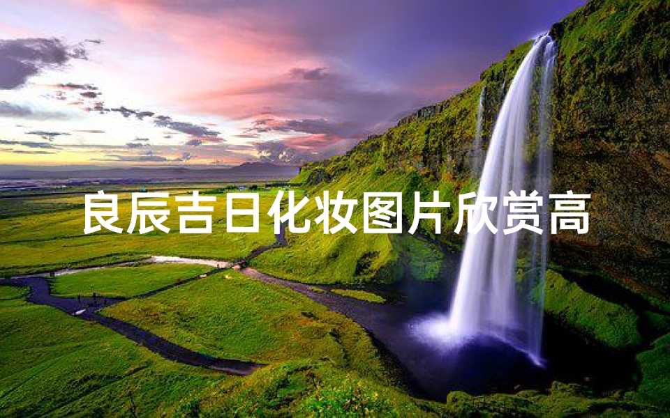 良辰吉日化妆图片欣赏高清—良辰吉日猜一生肖