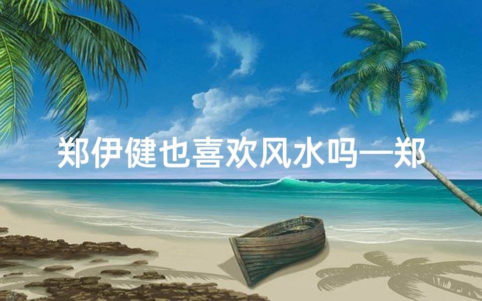 郑伊健也喜欢风水吗—郑伊健揭秘:明星也信风水?