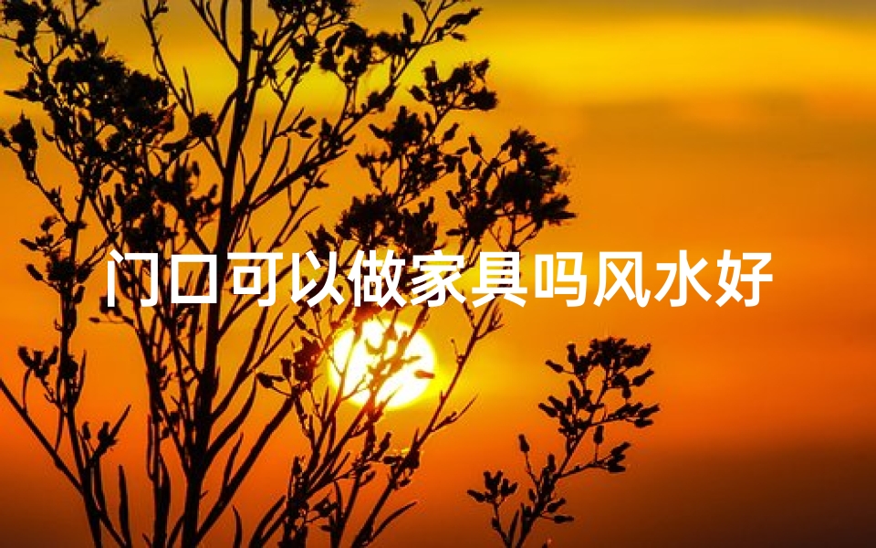 门口可以做家具吗风水好吗、家门口可以放柜子吗