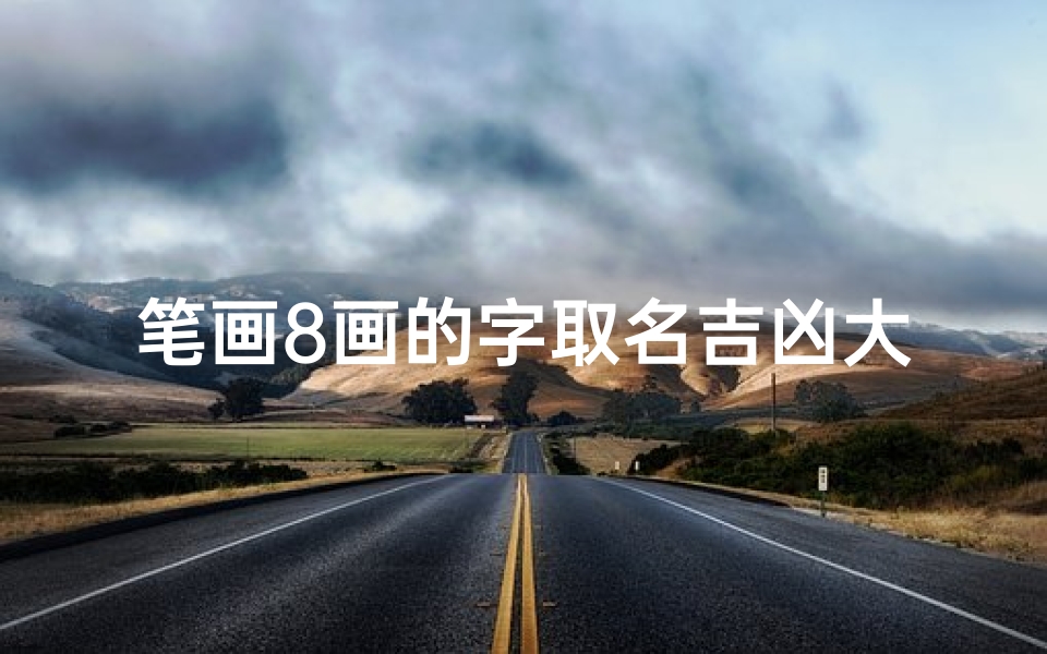 笔画8画的字取名吉凶大全、《笔画8画字取名吉凶大全揭秘:洞察姓名奥秘》