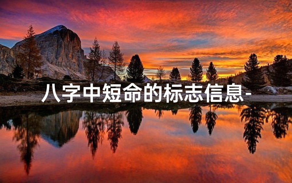 八字中短命的标志信息-八字揭秘:短命命格的八大特征