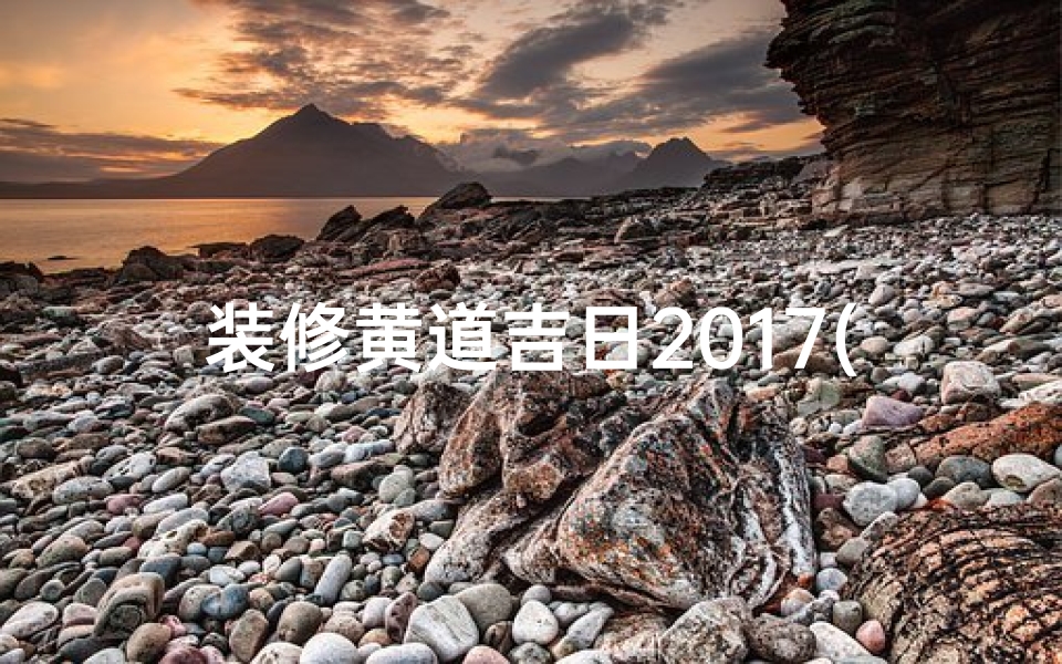 装修黄道吉日2017(装修黄道吉日2024年3月)