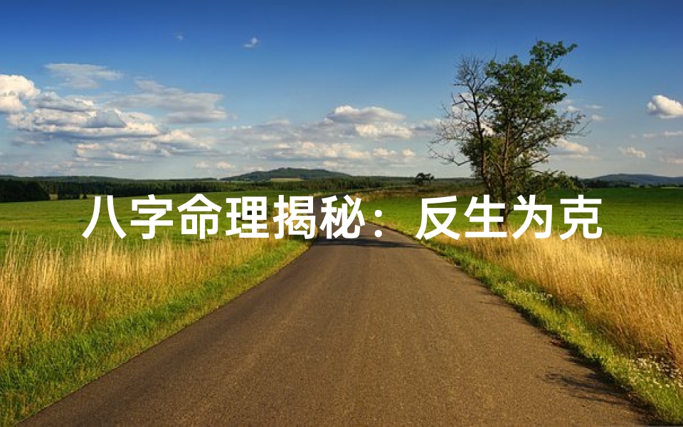 八字命理揭秘：反生为克现象解析