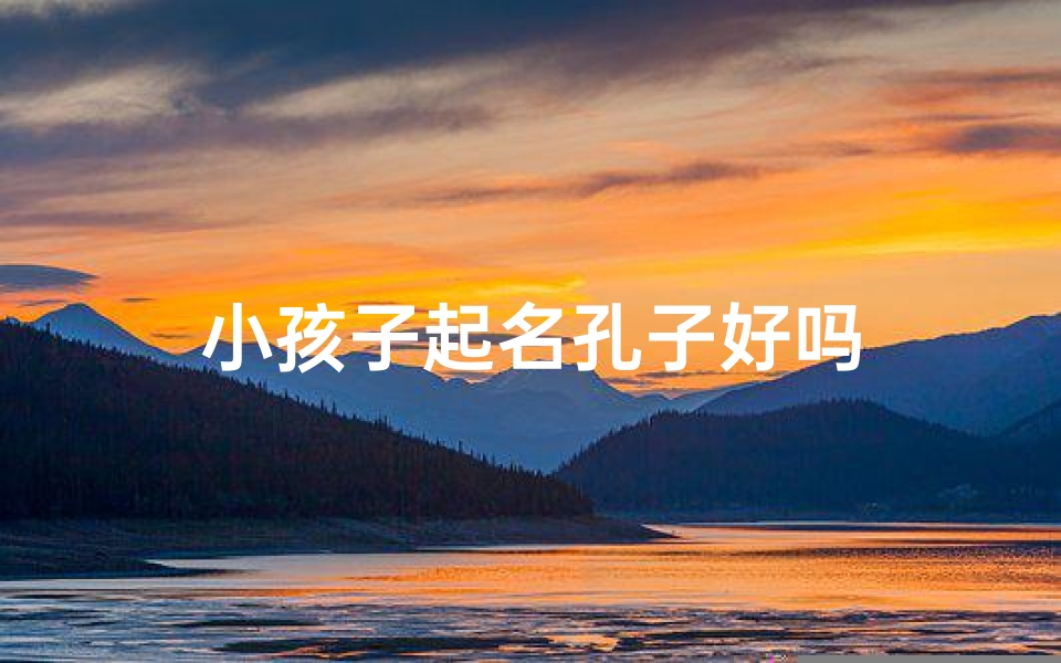 小孩子起名孔子好吗