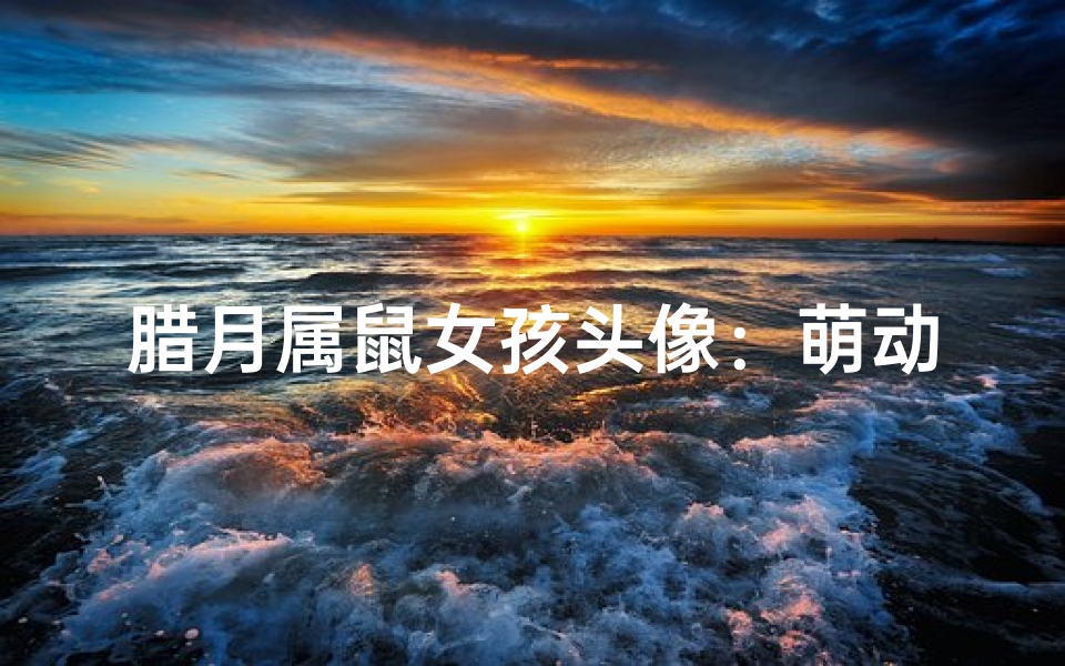 腊月属鼠女孩头像:萌动新春,鼠年吉祥美少女-优贝算卦网