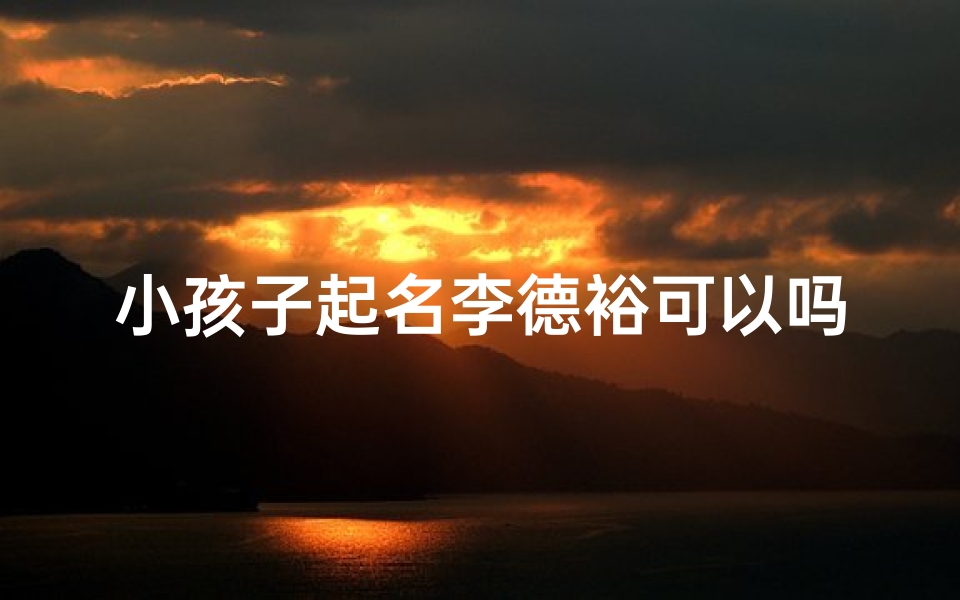 小孩子起名李德裕可以吗
