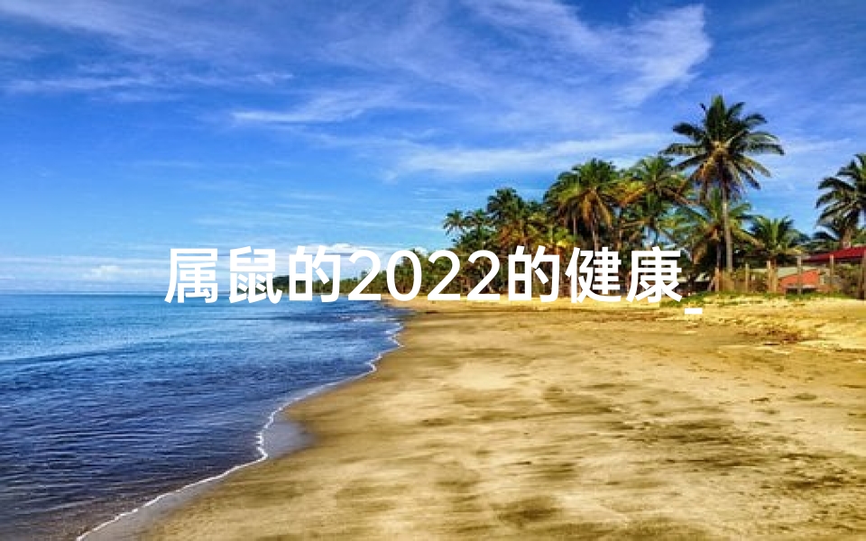 属鼠的2022的健康_属鼠的今年健康怎么样