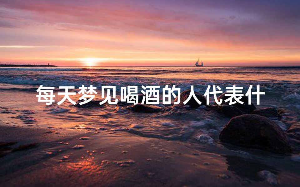 每天梦见喝酒的人代表什么(白天睡觉梦见喝酒)
