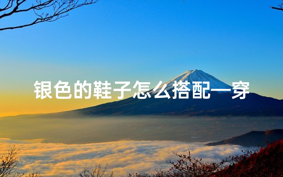银色的鞋子怎么搭配—穿银色鞋子女生讲究风水?揭秘神秘时尚风潮