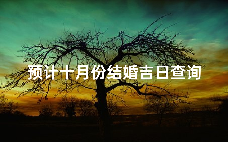 预计十月份结婚吉日查询,十月份结婚吉日查询:喜结良缘好时机-优贝算卦网