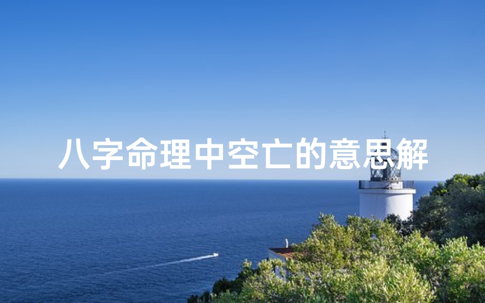 八字命理中空亡的意思解释_八字命理中空亡的意思解释是什么