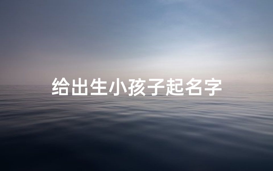 给出生小孩子起名字-优贝算卦网