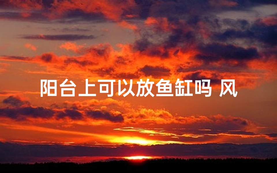 阳台上可以放鱼缸吗 风水
