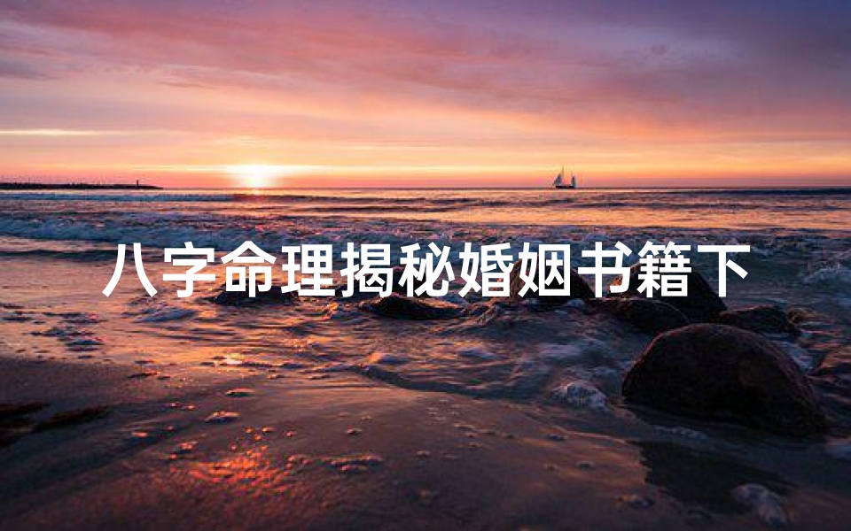 八字命理揭秘婚姻书籍下载(《八字揭秘：婚姻命运密码深度解析》)