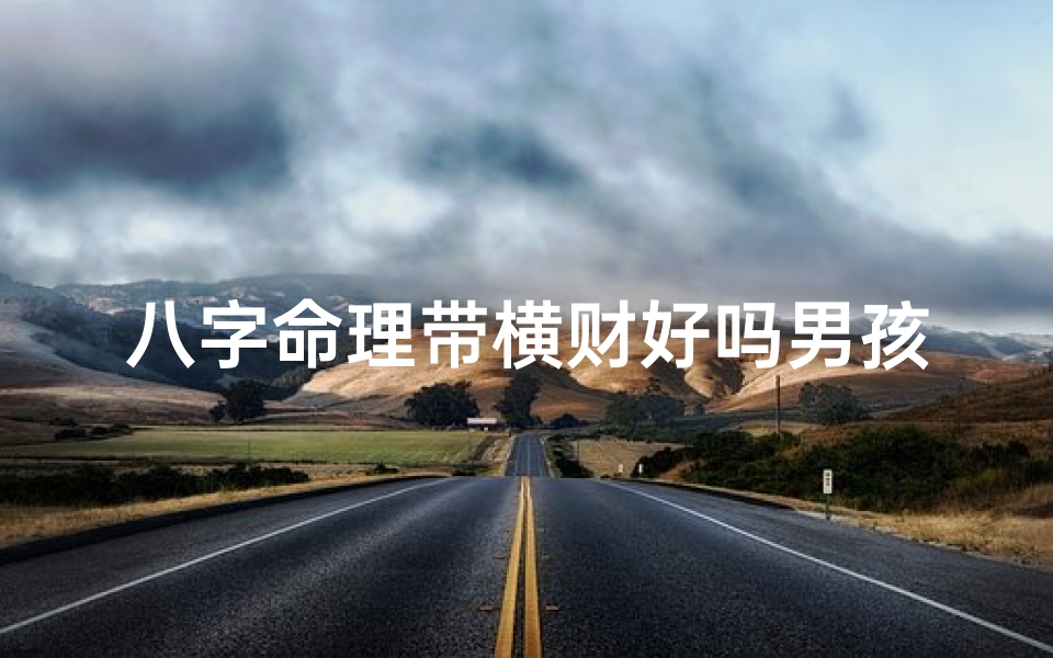 八字命理带横财好吗男孩—八字命理揭秘:横财好运男孩的运势密码
