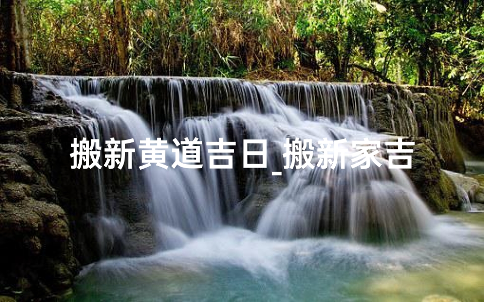 搬新黄道吉日_搬新家吉日选定,黄道吉日大吉大利