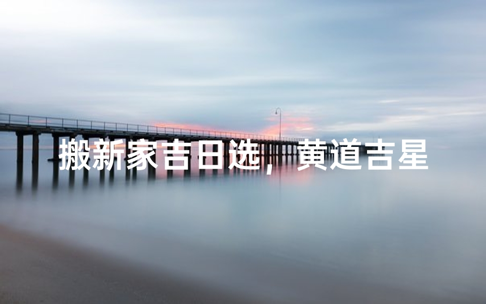 搬新家吉日选,黄道吉星照
