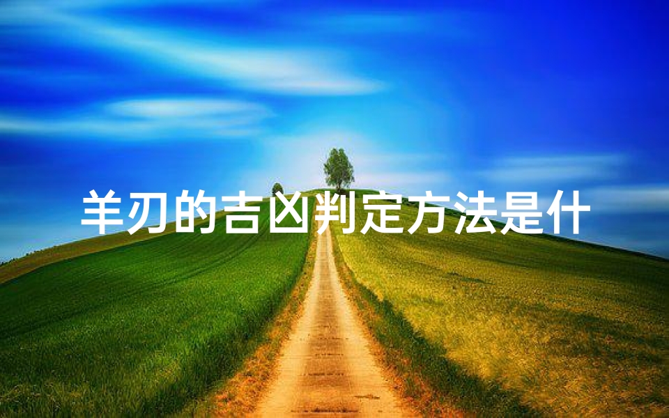 羊刃的吉凶判定方法是什么_羊刃的吉凶判定方法是什么意思