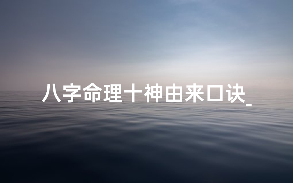 八字命理十神由来口诀_八字命理必背十神口诀