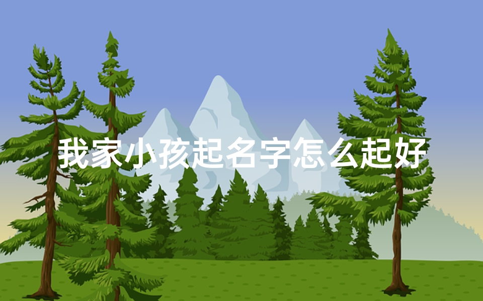 我家小孩起名字怎么起好听;《宝宝起名攻略:如何为我家宝贝取一个好听的昵称》
