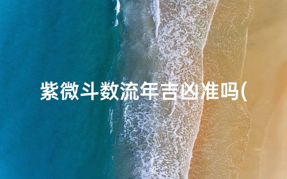 紫微斗数流年吉凶准吗(紫微斗数流年吉凶精准预测,揭秘运势转折点)
