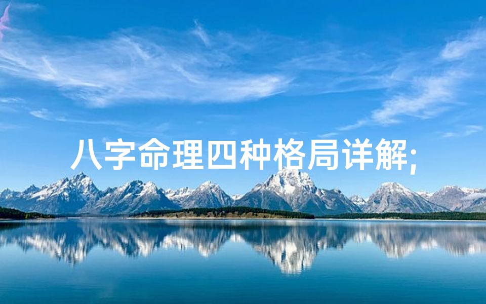 八字命理四种格局详解;八字命理格局深度解析:四格精髓全揭秘
