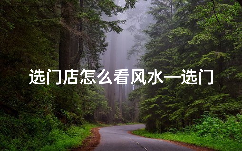 选门店怎么看风水—选门店风水重要吗？揭秘开店风水秘诀