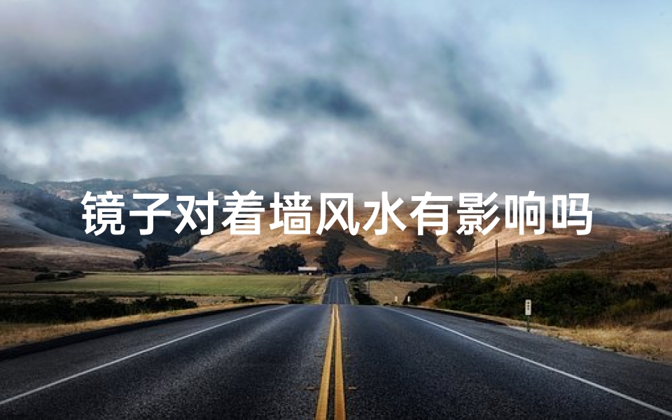 镜子对着墙风水有影响吗_镜子对墙风水影响揭秘
