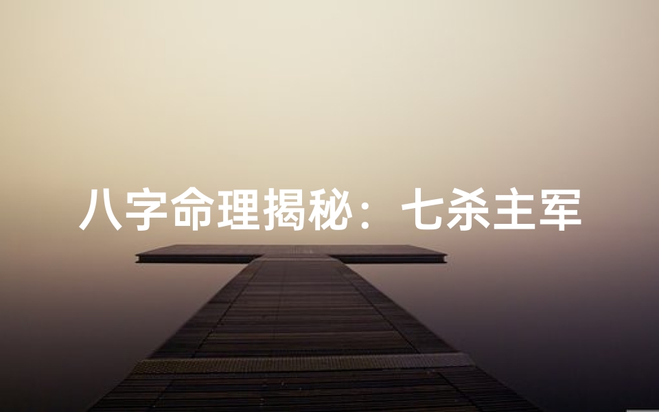 八字命理揭秘:七杀主军,成就非凡人生