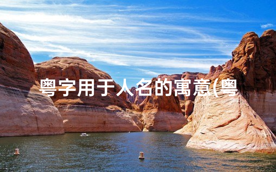 粤字用于人名的寓意(粤字取名吉凶属性查询大全宝典)