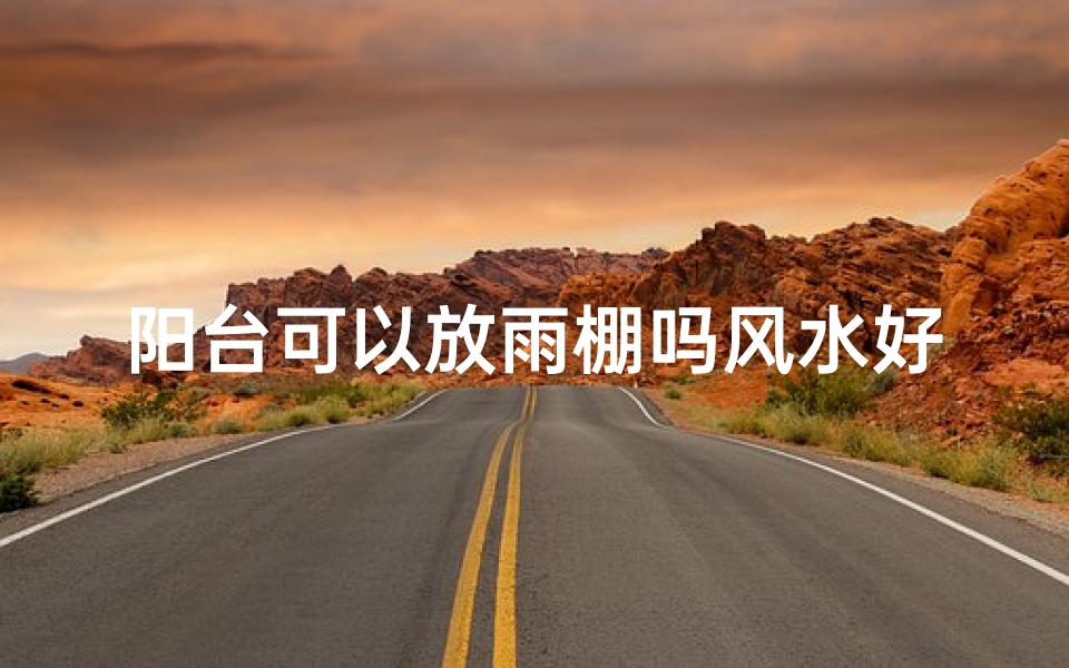 阳台可以放雨棚吗风水好吗_阳台雨棚风水适宜吗？家居布局宜忌解析