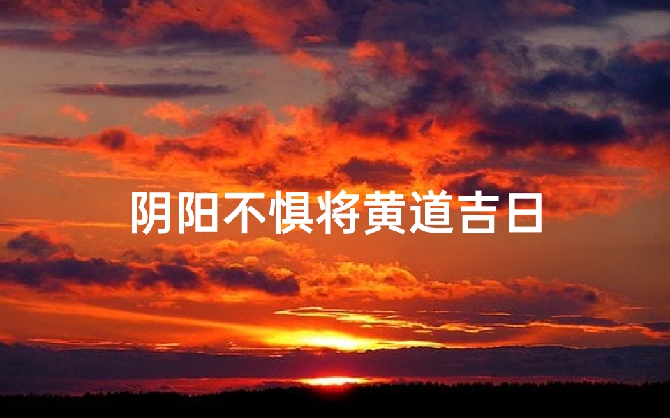 阴阳不惧将黄道吉日