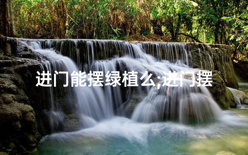 进门能摆绿植么;进门摆放植物风水禁忌揭秘