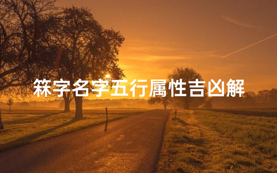 箖字名字五行属性吉凶解释-《箖字五行属性解析:揭秘名字吉凶奥秘》